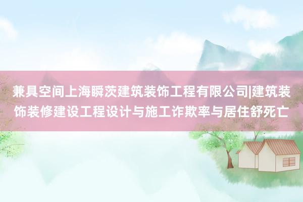 兼具空间上海瞬茨建筑装饰工程有限公司|建筑装饰装修建设工程设计与施工诈欺率与居住舒死亡