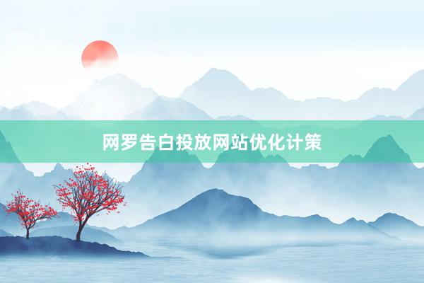 网罗告白投放网站优化计策