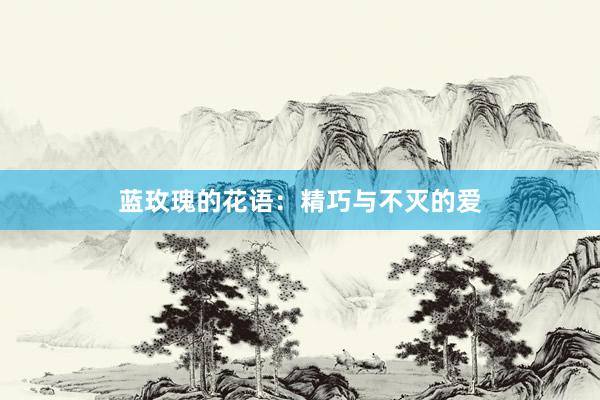 蓝玫瑰的花语：精巧与不灭的爱